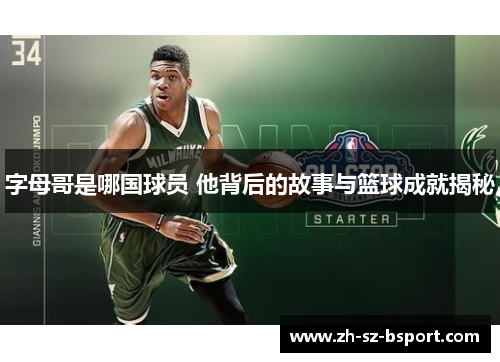 字母哥是哪国球员 他背后的故事与篮球成就揭秘