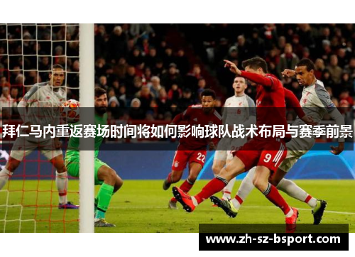 拜仁马内重返赛场时间将如何影响球队战术布局与赛季前景