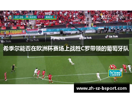 希季尔能否在欧洲杯赛场上战胜C罗带领的葡萄牙队