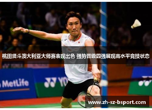 桃田贤斗澳大利亚大师赛表现出色 强势晋级四强展现高水平竞技状态