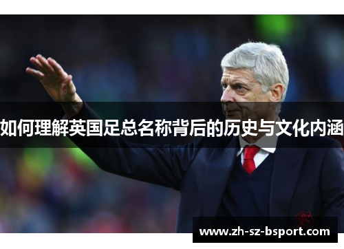 如何理解英国足总名称背后的历史与文化内涵