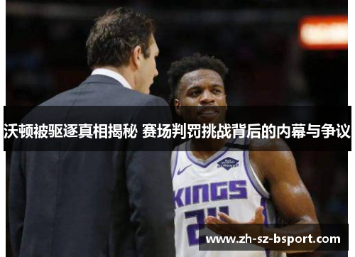 沃顿被驱逐真相揭秘 赛场判罚挑战背后的内幕与争议