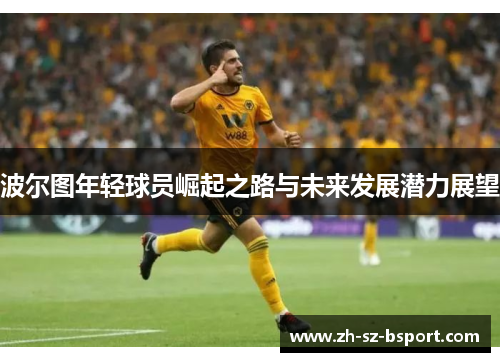 波尔图年轻球员崛起之路与未来发展潜力展望