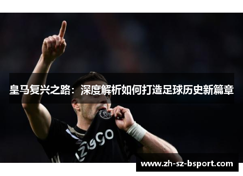 皇马复兴之路：深度解析如何打造足球历史新篇章