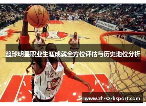 篮球明星职业生涯成就全方位评估与历史地位分析