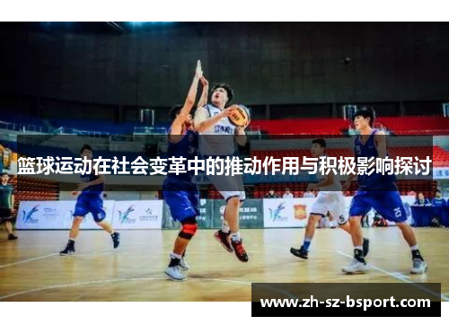 篮球运动在社会变革中的推动作用与积极影响探讨