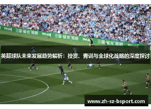 英超球队未来发展趋势解析：投资、青训与全球化战略的深度探讨