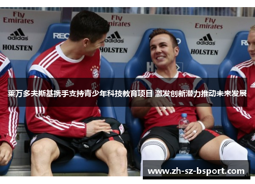 莱万多夫斯基携手支持青少年科技教育项目 激发创新潜力推动未来发展