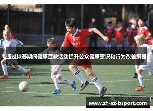 通过球赛期间健康宣教活动提升公众健康意识和行为改善策略