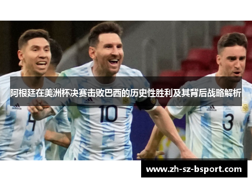 阿根廷在美洲杯决赛击败巴西的历史性胜利及其背后战略解析