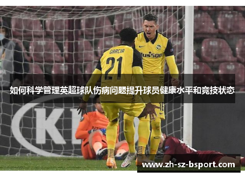 如何科学管理英超球队伤病问题提升球员健康水平和竞技状态