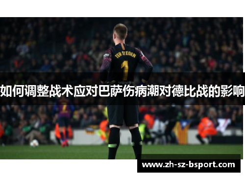 如何调整战术应对巴萨伤病潮对德比战的影响