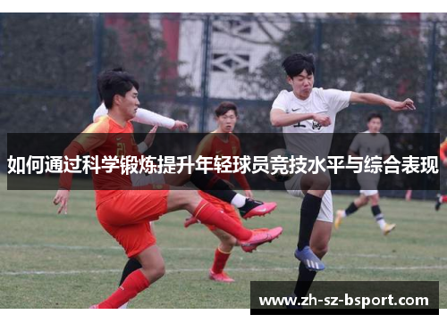 如何通过科学锻炼提升年轻球员竞技水平与综合表现
