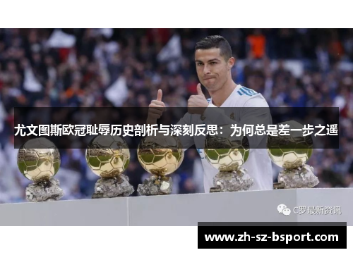 尤文图斯欧冠耻辱历史剖析与深刻反思：为何总是差一步之遥
