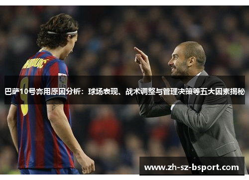 巴萨10号弃用原因分析：球场表现、战术调整与管理决策等五大因素揭秘