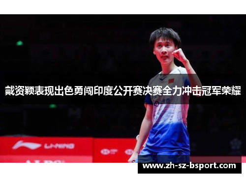 戴资颖表现出色勇闯印度公开赛决赛全力冲击冠军荣耀