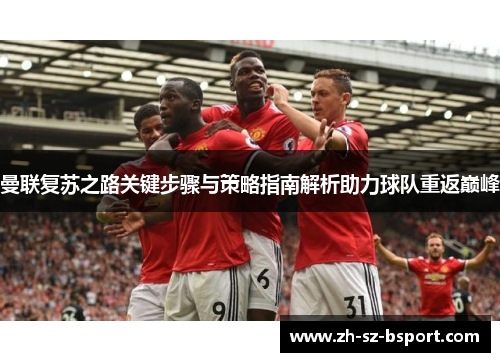 曼联复苏之路关键步骤与策略指南解析助力球队重返巅峰