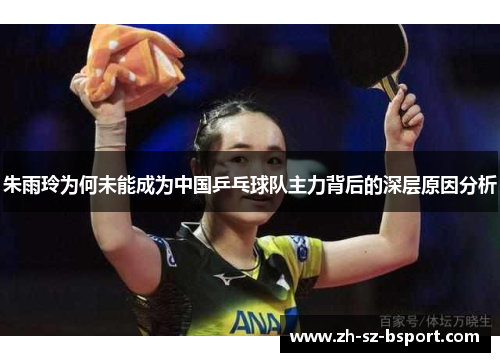 朱雨玲为何未能成为中国乒乓球队主力背后的深层原因分析