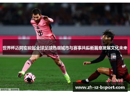 世界杯迈阿密掀起全球足球热潮城市与赛事共振新篇章发展文化未来