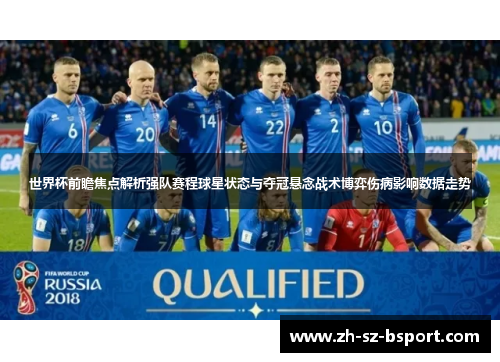 世界杯前瞻焦点解析强队赛程球星状态与夺冠悬念战术博弈伤病影响数据走势