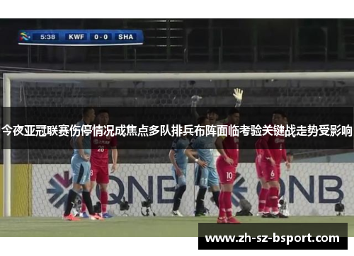 今夜亚冠联赛伤停情况成焦点多队排兵布阵面临考验关键战走势受影响