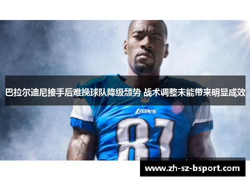 巴拉尔迪尼接手后难挽球队降级颓势 战术调整未能带来明显成效