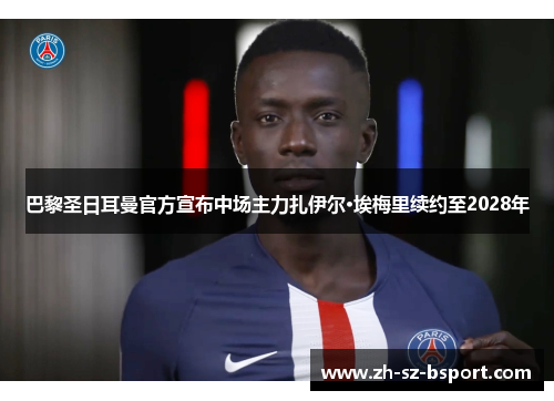 巴黎圣日耳曼官方宣布中场主力扎伊尔·埃梅里续约至2028年
