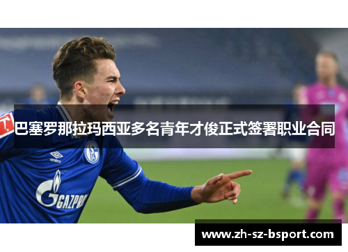 巴塞罗那拉玛西亚多名青年才俊正式签署职业合同