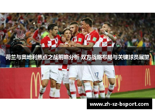 荷兰与奥地利焦点之战前瞻分析 双方战略布局与关键球员展望