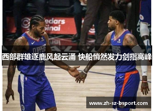 西部群雄逐鹿风起云涌 快船悄然发力剑指高峰