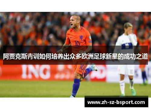 阿贾克斯青训如何培养出众多欧洲足球新星的成功之道