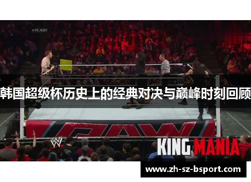 韩国超级杯历史上的经典对决与巅峰时刻回顾