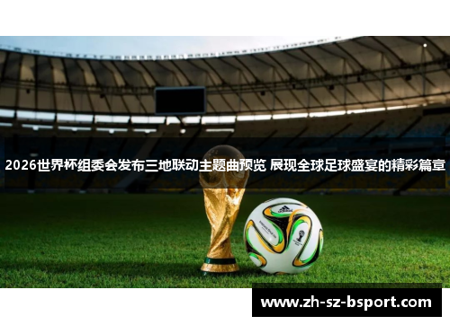 2026世界杯组委会发布三地联动主题曲预览 展现全球足球盛宴的精彩篇章